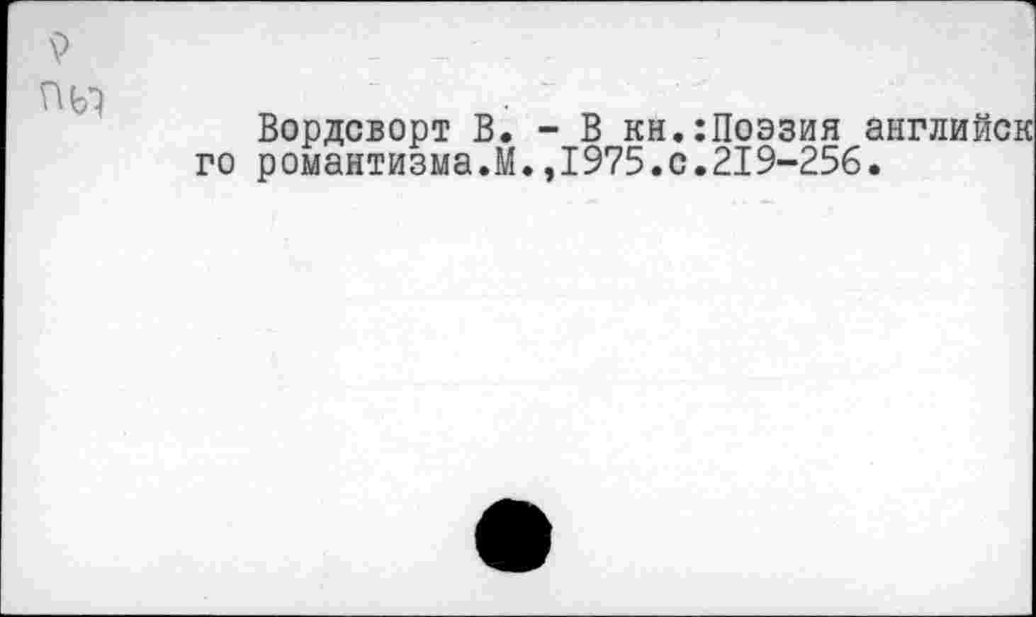 ﻿Вордсворт В. - В кн.:Поэзия английск го романтизма.М.,1975.0.219-256.